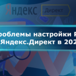 Проблемы настройки РК в Яндекс.Директ в 2021