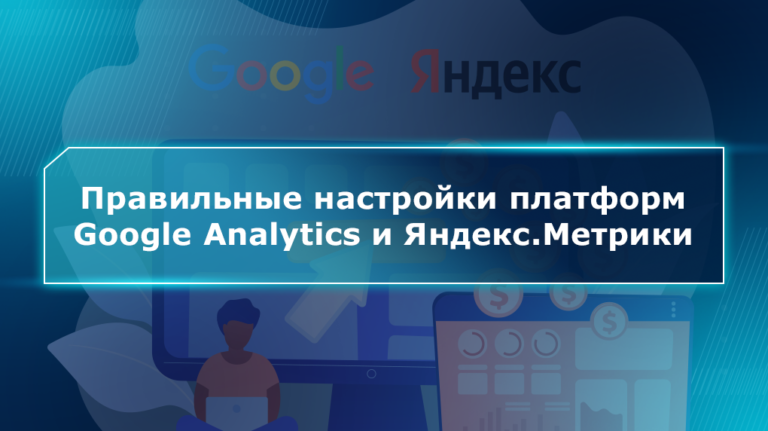 Правильные настройки платформ Google Analytics и Яндекс.Метрики