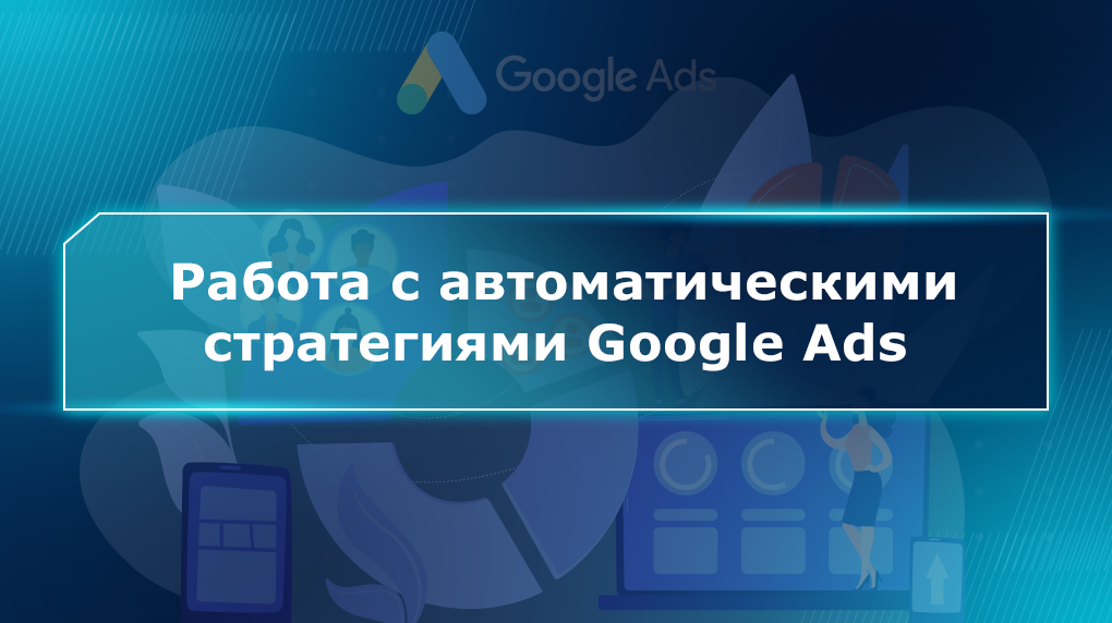 Работа с автоматическими стратегиями Google Ads