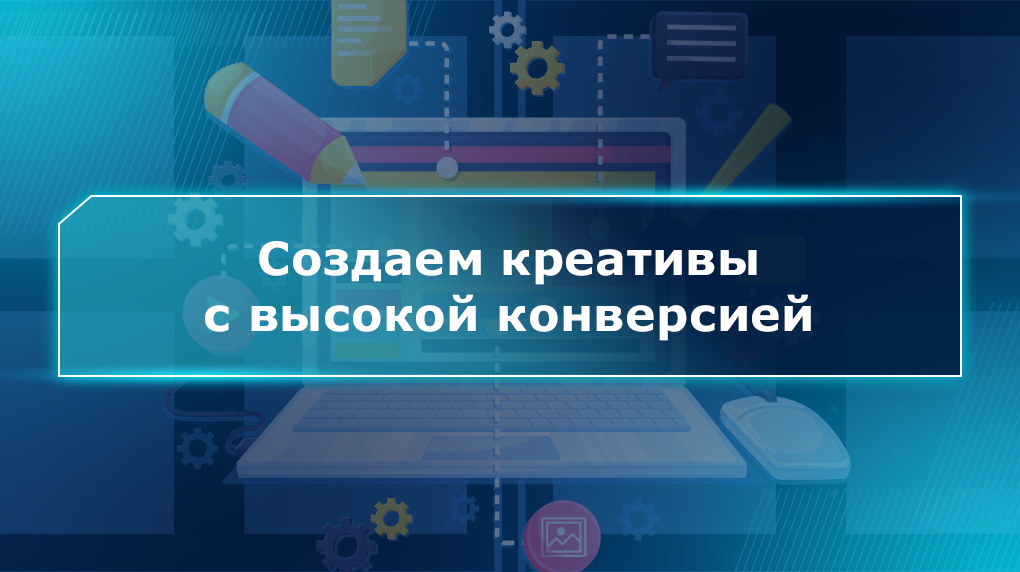 Создаем креативы с высокой конверсией