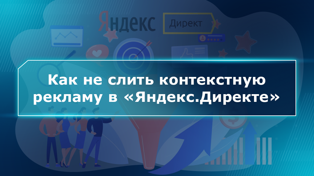 Как не слить контекстную рекламу в «Яндекс.Директе»