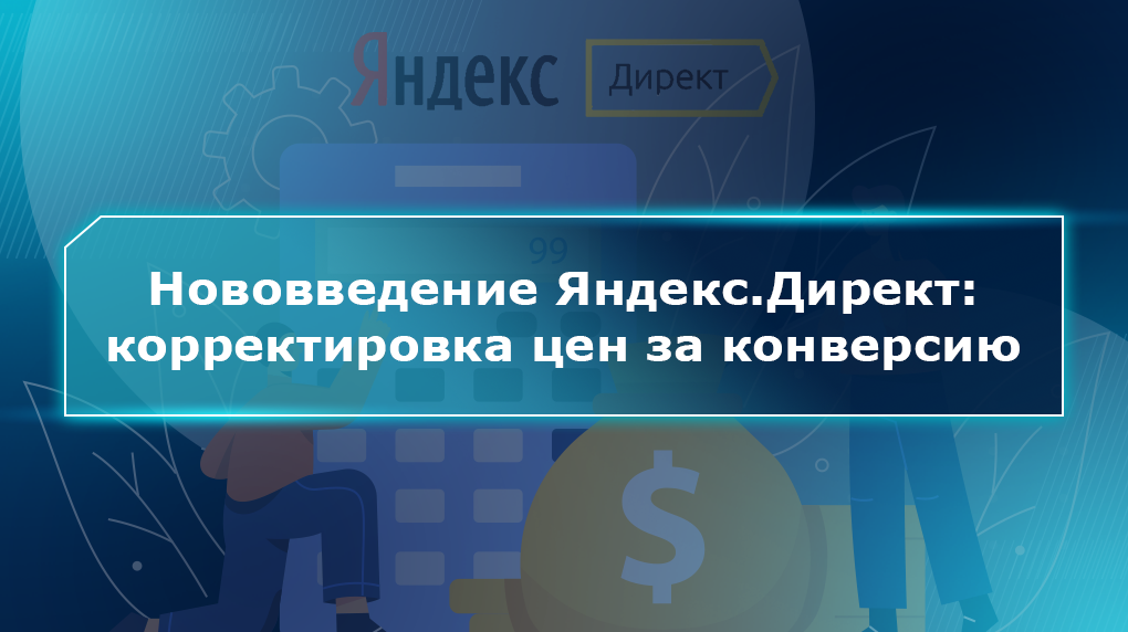 Нововведение Яндекс.Директ: корректировка цен за конверсию