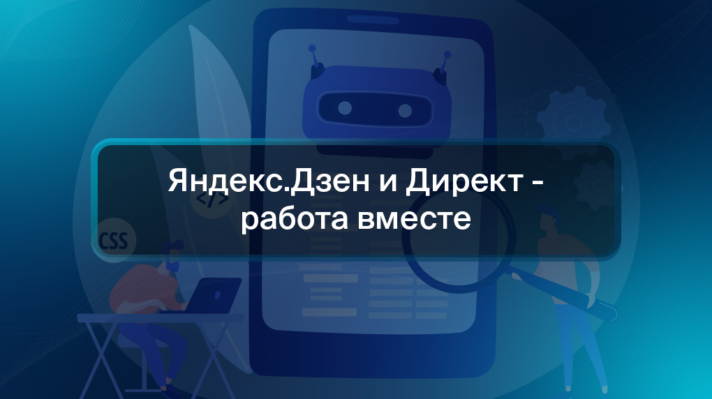 Яндекс.Дзен и Директ - работа вместе