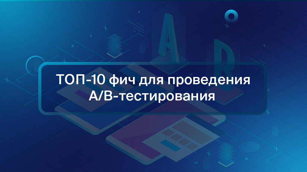 ТОП-10 фич для проведения A/B-тестирования