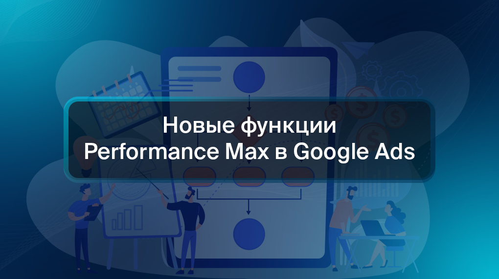 Новые функции Performance Max в Google Ads