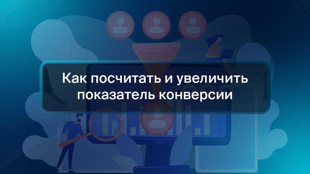 Как посчитать и увеличить показатель конверсии