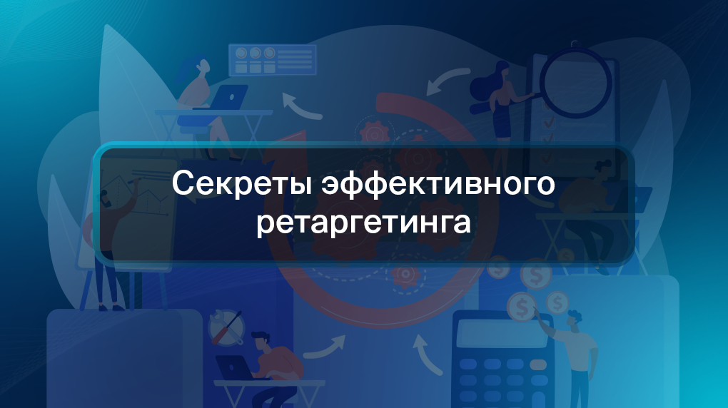 Секреты эффективного ретаргетинга