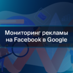 Мониторинг рекламы на Facebook в Google