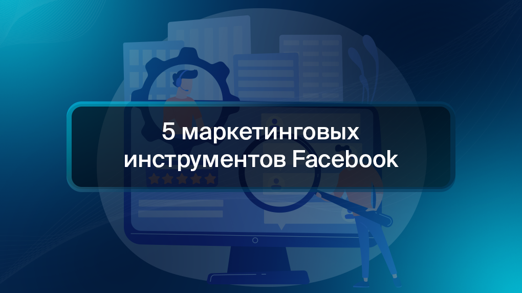 5 маркетинговых инструментов Facebook