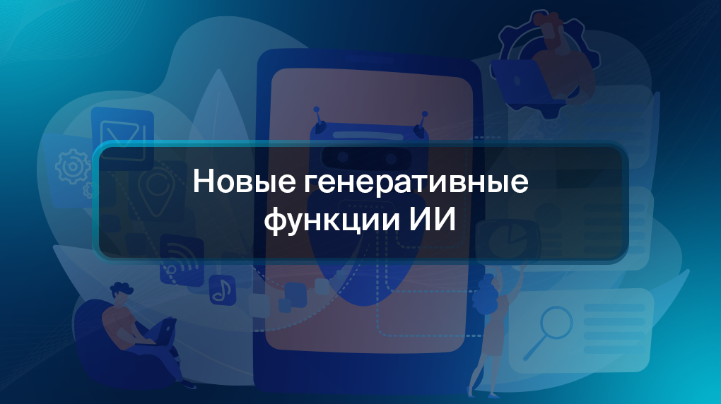 Новые генеративные функции ИИ