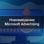 Нововведения Microsoft Advertising