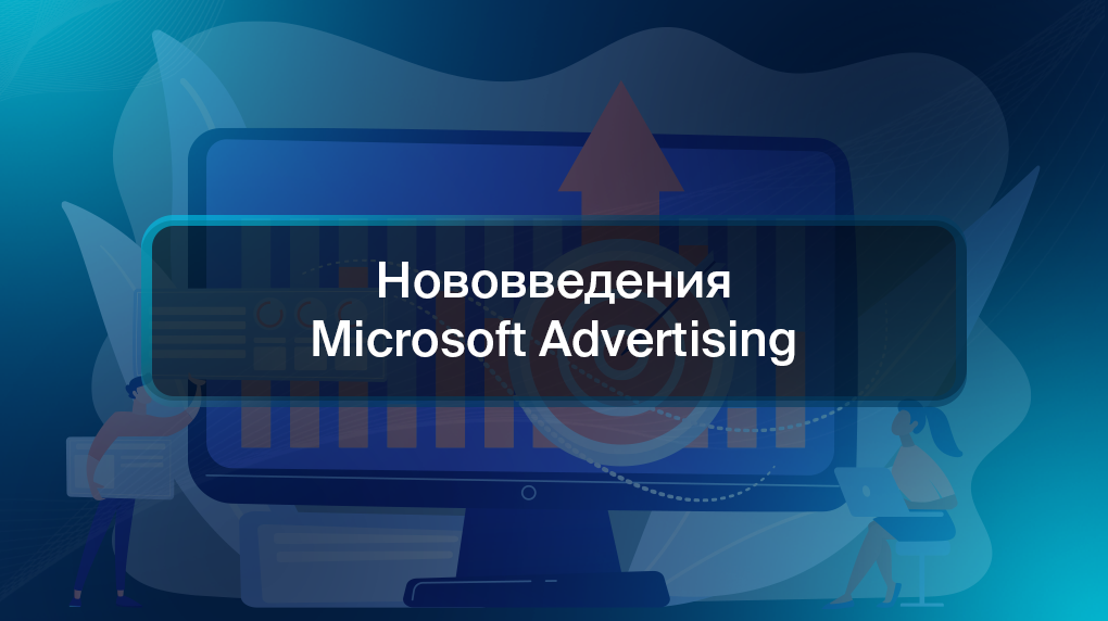 Нововведения Microsoft Advertising
