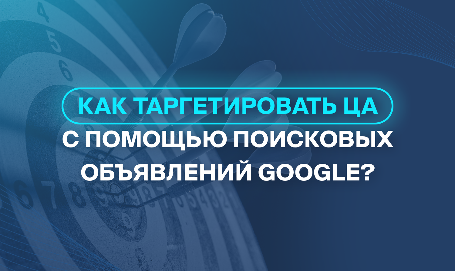 Как таргетировать ЦА с помощью поисковых объявлений Google?