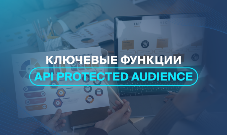 Ключевые функции API Protected Audience