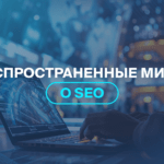 Распространенные мифы о SEO 