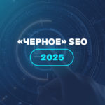 «Черное» SEO 2025 