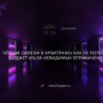 Чёрные списки в арбитраже: как не потерять бюджет из-за невидимых ограничений