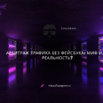 Арбитраж трафика без Фейсбука: миф или реальность?