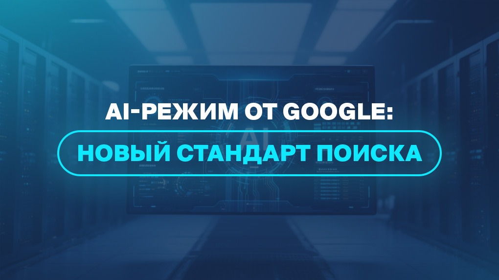 AI-режим от Google: новый стандарт поиска