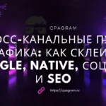 Кросс-канальные пути трафика: как склеить Google, Native, Соцсети и SEO