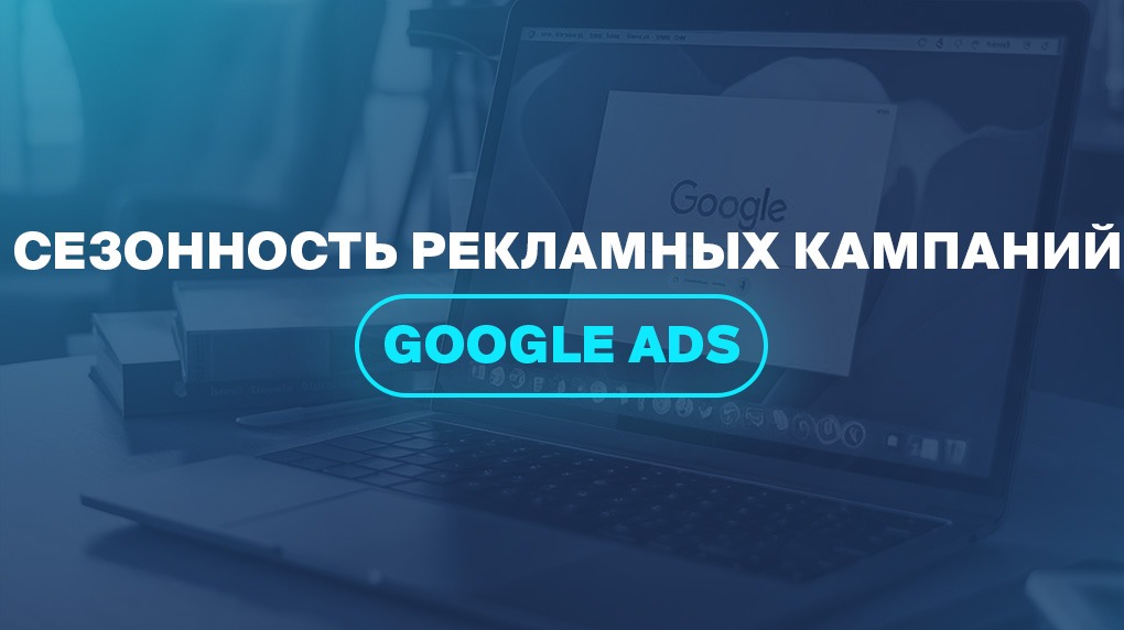 Сезонность рекламных кампаний Google Ads
