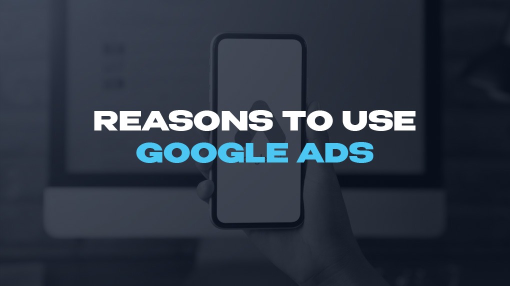 Reasons to Use Google Ads
