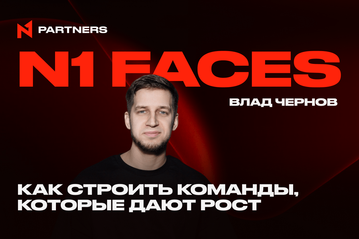 N1 Faces: Влад Чернов — Как строить команды, которые дают рост