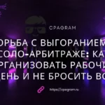 Борьба с выгоранием в соло-арбитраже: как организовать рабочий день и не бросить все
