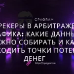 Трекеры в арбитраже трафика: какие данные нужно собирать и как находить точки потери денег