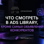 Что смотреть в Ads Library, кроме самих объявлений конкурентов